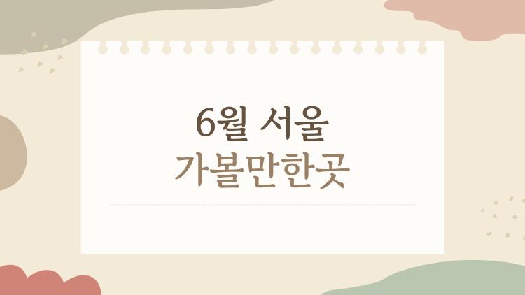 6월 서울 가볼만한곳 비 오면 어디로 갈까 딱 정리해드립니다