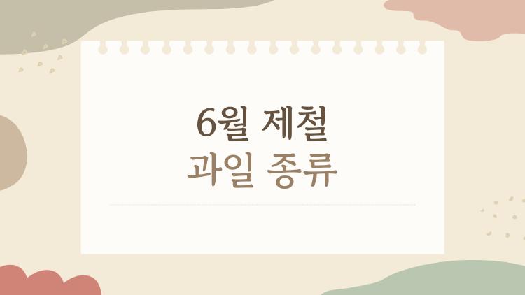 6월 제철 과일 종류로 알아보는 6월에 꼭 먹어봐야 할 과일과 건강 효과