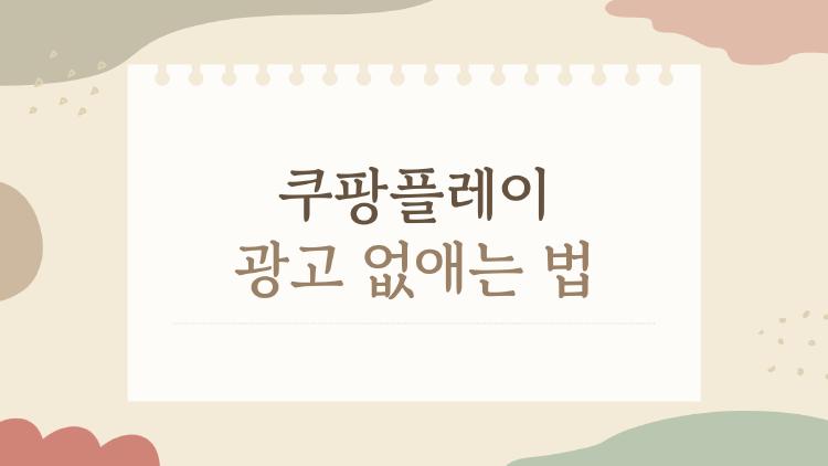 쿠팡플레이 광고 없애는 법, 와우 없이도 가능할까?