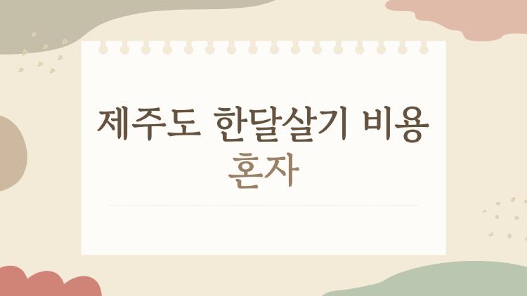 제주도 한달살기 비용 혼자, 얼마면 진짜 살 수 있을까?