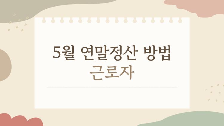 5월 연말정산 방법 근로자